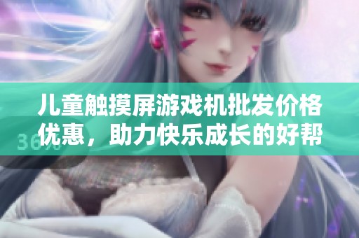 儿童触摸屏游戏机批发价格优惠，助力快乐成长的好帮手