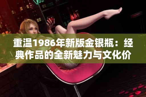 重温1986年新版金银瓶：经典作品的全新魅力与文化价值探讨