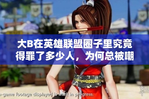 大B在英雄联盟圈子里究竟得罪了多少人，为何总被嘲讽呢