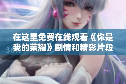 在这里免费在线观看《你是我的荣耀》剧情和精彩片段