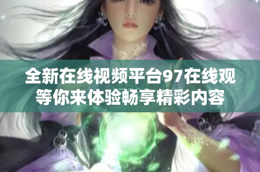 全新在线视频平台97在线观等你来体验畅享精彩内容