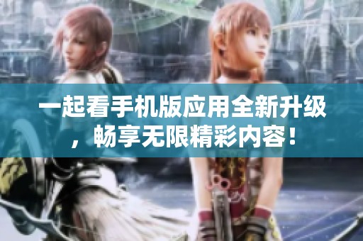 一起看手机版应用全新升级，畅享无限精彩内容！