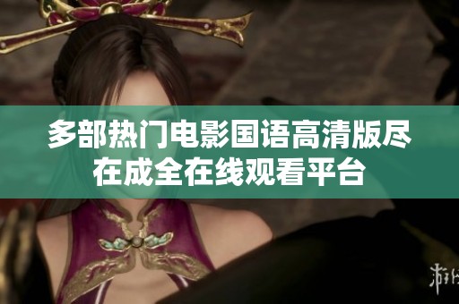 多部热门电影国语高清版尽在成全在线观看平台