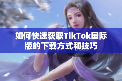 如何快速获取TikTok国际版的下载方式和技巧