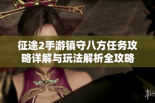 征途2手游镇守八方任务攻略详解与玩法解析全攻略