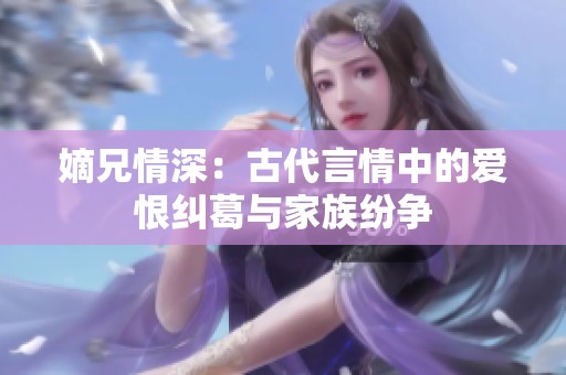 嫡兄情深：古代言情中的爱恨纠葛与家族纷争