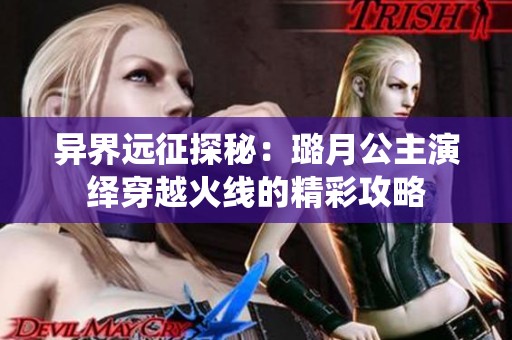 异界远征探秘：璐月公主演绎穿越火线的精彩攻略