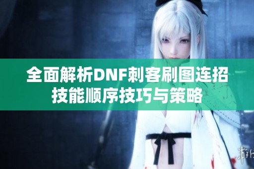 全面解析DNF刺客刷图连招技能顺序技巧与策略