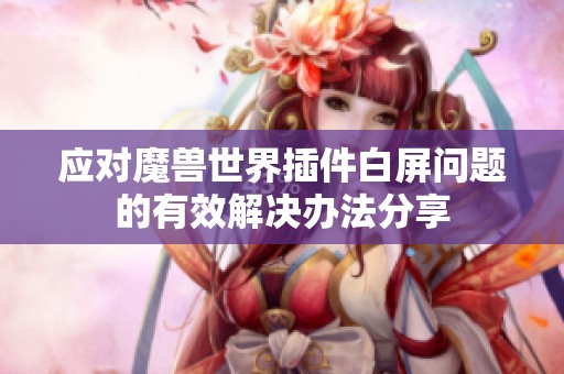 应对魔兽世界插件白屏问题的有效解决办法分享
