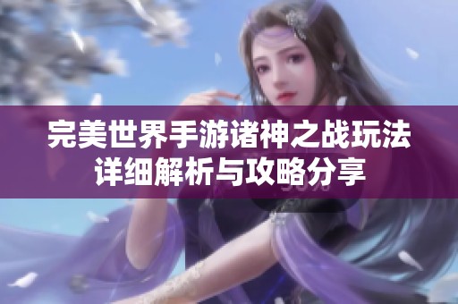 完美世界手游诸神之战玩法详细解析与攻略分享
