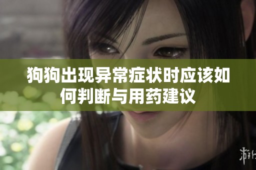 狗狗出现异常症状时应该如何判断与用药建议
