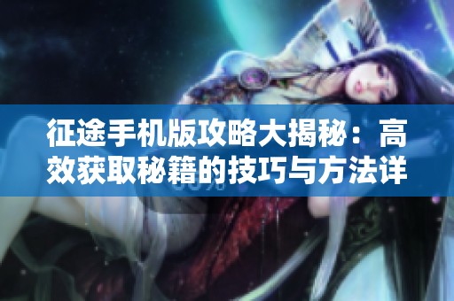 征途手机版攻略大揭秘：高效获取秘籍的技巧与方法详解