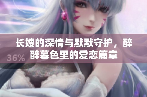 长嫂的深情与默默守护，醉醉暮色里的爱恋篇章