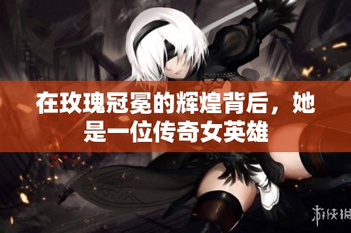 在玫瑰冠冕的辉煌背后，她是一位传奇女英雄