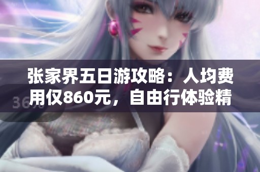 张家界五日游攻略：人均费用仅860元，自由行体验精华