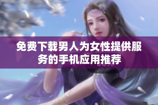 免费下载男人为女性提供服务的手机应用推荐