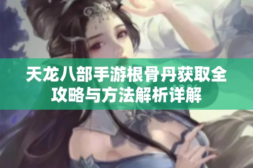 天龙八部手游根骨丹获取全攻略与方法解析详解