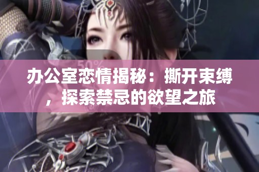 办公室恋情揭秘：撕开束缚，探索禁忌的欲望之旅