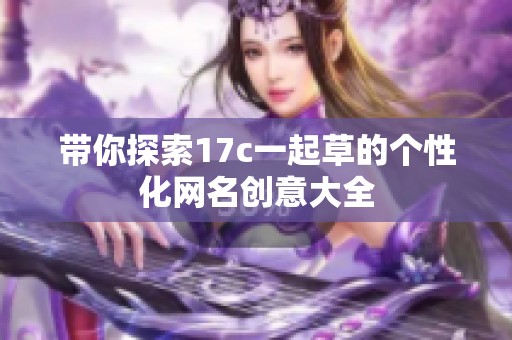 带你探索17c一起草的个性化网名创意大全