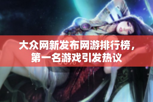 大众网新发布网游排行榜，第一名游戏引发热议