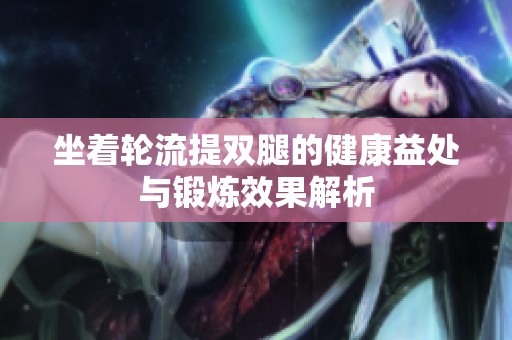 坐着轮流提双腿的健康益处与锻炼效果解析