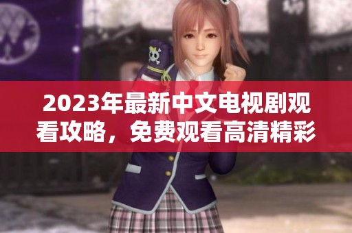 2023年最新中文电视剧观看攻略，免费观看高清精彩剧集