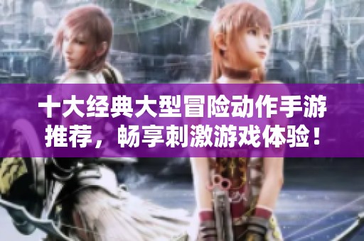 十大经典大型冒险动作手游推荐，畅享刺激游戏体验！