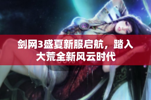 剑网3盛夏新服启航，踏入大荒全新风云时代