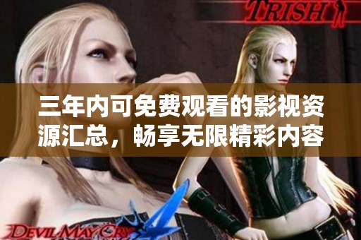 三年内可免费观看的影视资源汇总，畅享无限精彩内容