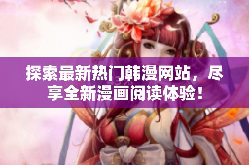 探索最新热门韩漫网站，尽享全新漫画阅读体验！