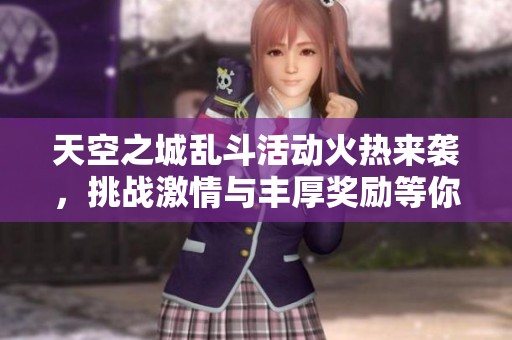 天空之城乱斗活动火热来袭，挑战激情与丰厚奖励等你参与体验