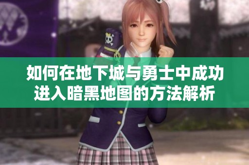如何在地下城与勇士中成功进入暗黑地图的方法解析