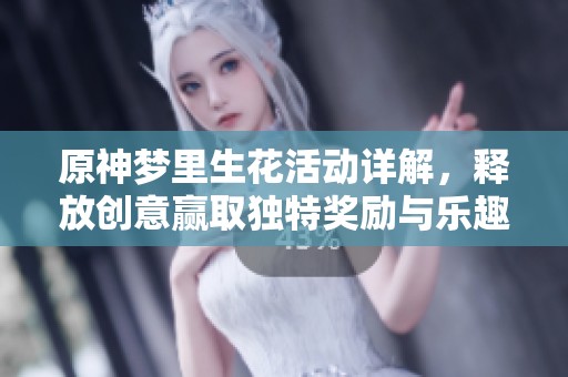 原神梦里生花活动详解，释放创意赢取独特奖励与乐趣！