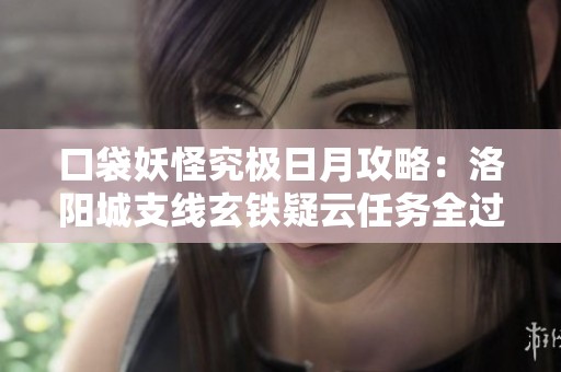 口袋妖怪究极日月攻略：洛阳城支线玄铁疑云任务全过程解析