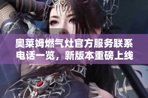 奥莱姆燃气灶官方服务联系电话一览，新版本重磅上线