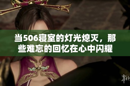 当506寝室的灯光熄灭，那些难忘的回忆在心中闪耀