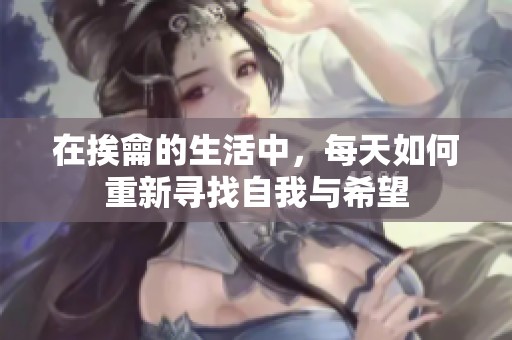 在挨龠的生活中，每天如何重新寻找自我与希望