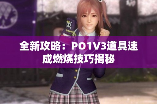 全新攻略：PO1V3道具速成燃烧技巧揭秘
