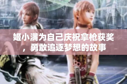 姬小满为自己庆祝拿枪获奖，勇敢追逐梦想的故事