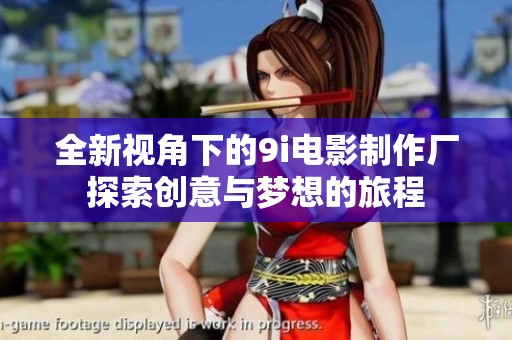 全新视角下的9i电影制作厂探索创意与梦想的旅程