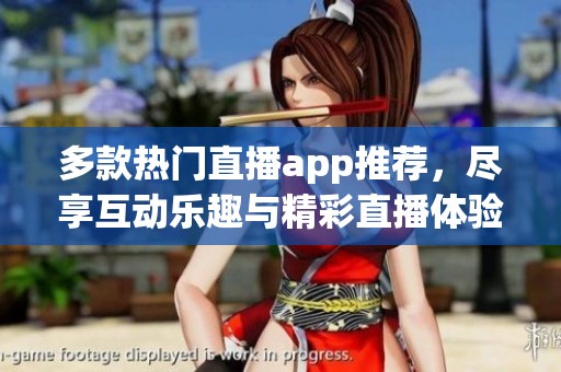 多款热门直播app推荐，尽享互动乐趣与精彩直播体验