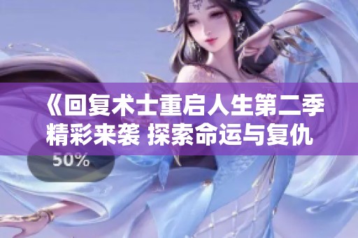 《回复术士重启人生第二季精彩来袭 探索命运与复仇的篇章》