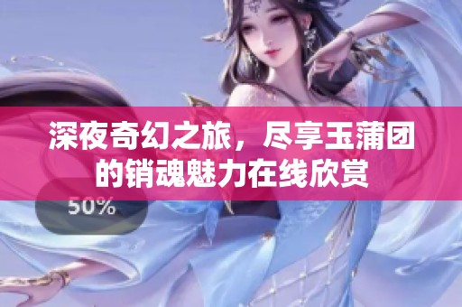 深夜奇幻之旅，尽享玉蒲团的销魂魅力在线欣赏