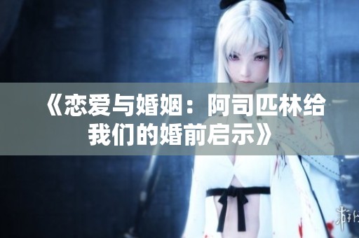 《恋爱与婚姻：阿司匹林给我们的婚前启示》
