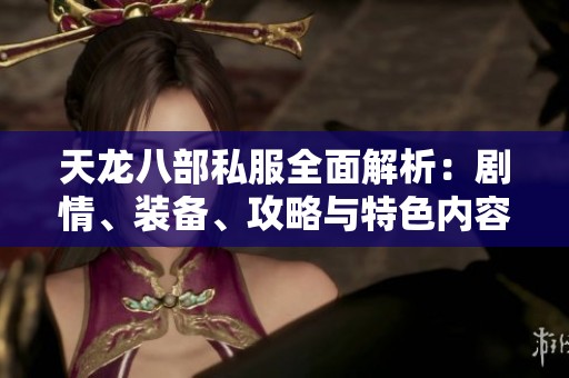 天龙八部私服全面解析：剧情、装备、攻略与特色内容全攻略
