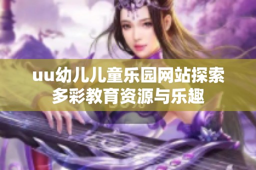 uu幼儿儿童乐园网站探索多彩教育资源与乐趣