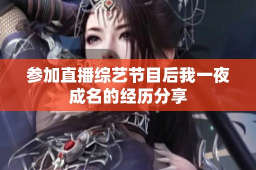 参加直播综艺节目后我一夜成名的经历分享