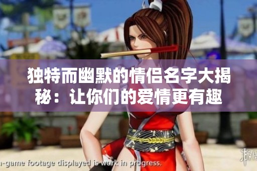 独特而幽默的情侣名字大揭秘：让你们的爱情更有趣