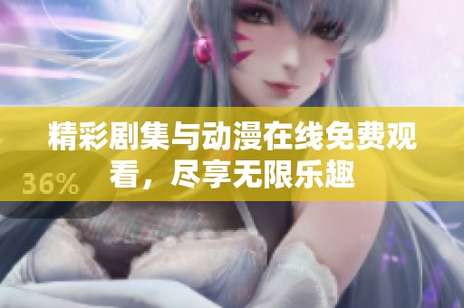 精彩剧集与动漫在线免费观看，尽享无限乐趣