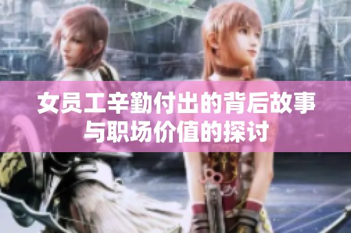 女员工辛勤付出的背后故事与职场价值的探讨